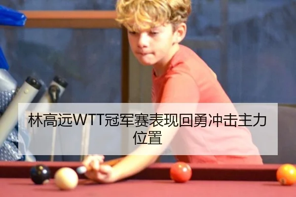 林高远WTT冠军赛表现回勇冲击主力位置