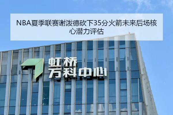 NBA夏季联赛谢泼德砍下35分火箭未来后场核心潜力评估